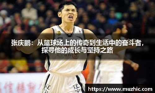 张庆鹏：从篮球场上的传奇到生活中的奋斗者，探寻他的成长与坚持之路