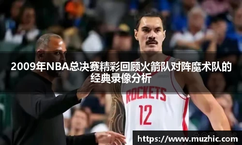 2009年NBA总决赛精彩回顾火箭队对阵魔术队的经典录像分析