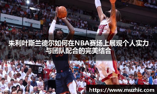 朱利叶斯兰德尔如何在NBA赛场上展现个人实力与团队配合的完美结合