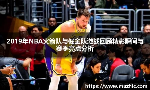 2019年NBA火箭队与倔金队激战回顾精彩瞬间与赛季亮点分析